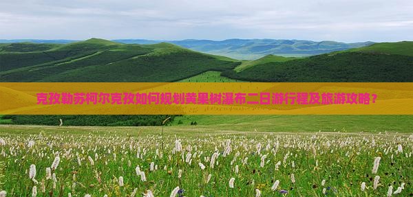 克孜勒苏柯尔克孜如何规划黄果树瀑布二日游行程及旅游攻略？