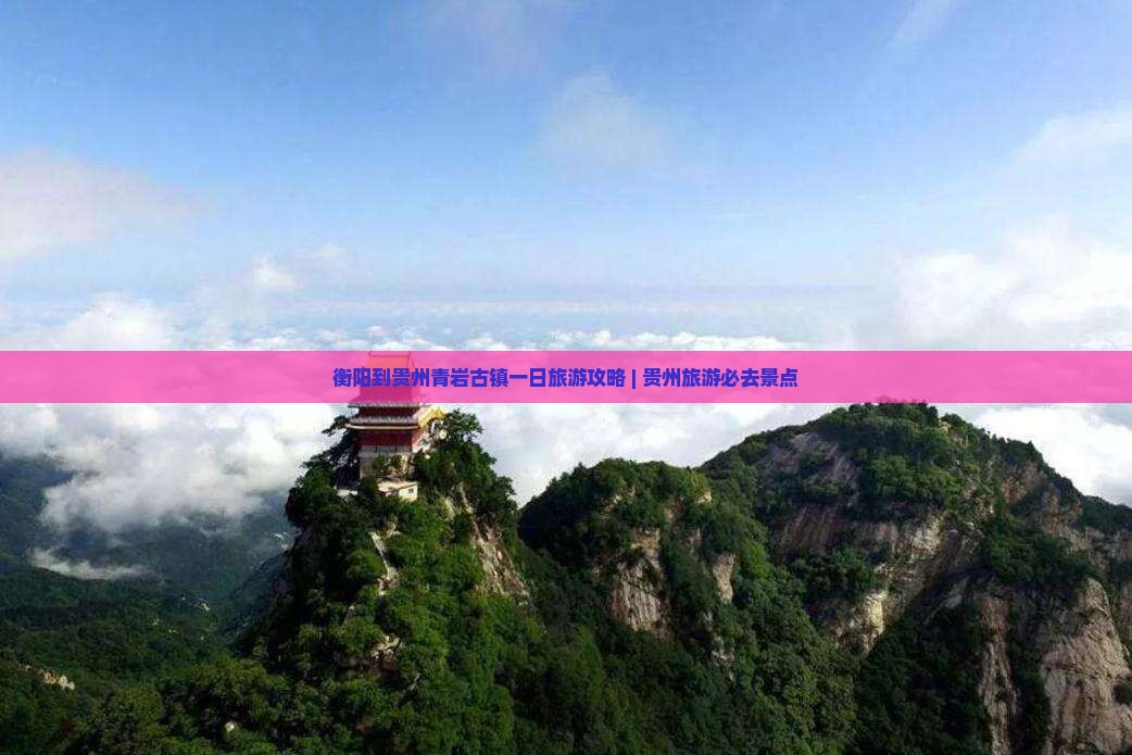 衡阳到贵州青岩古镇一日旅游攻略 | 贵州旅游必去景点