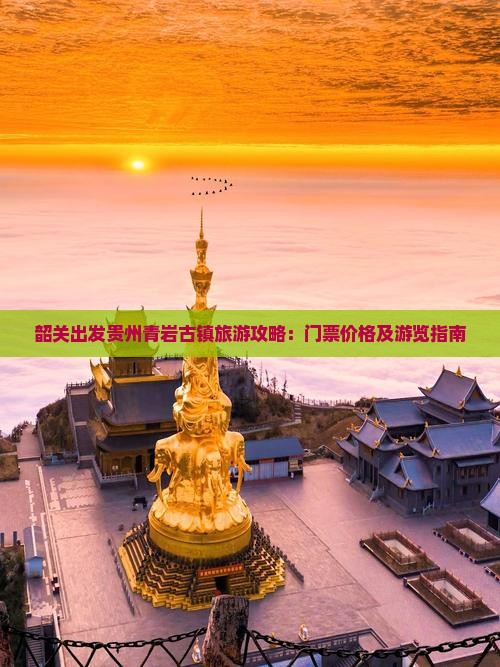 韶关出发贵州青岩古镇旅游攻略：门票价格及游览指南