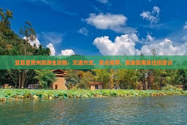 宜昌至贵州旅游全攻略：交通方式、景点推荐、美食指南及住宿建议