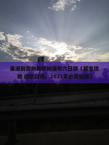 果洛到贵州黄果树瀑布六日游