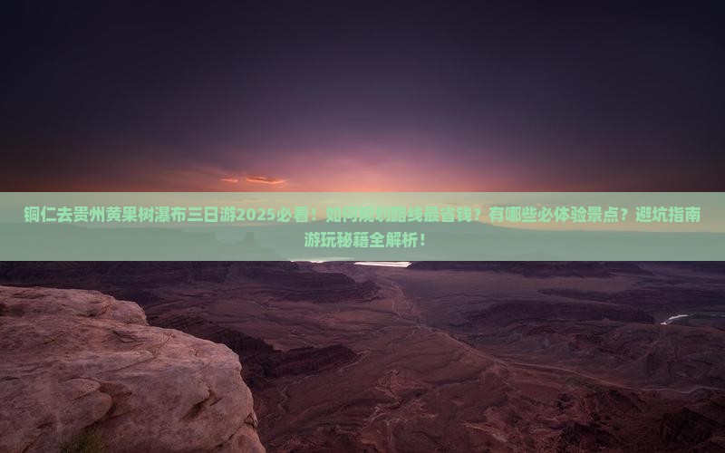 铜仁去贵州黄果树瀑布三日游