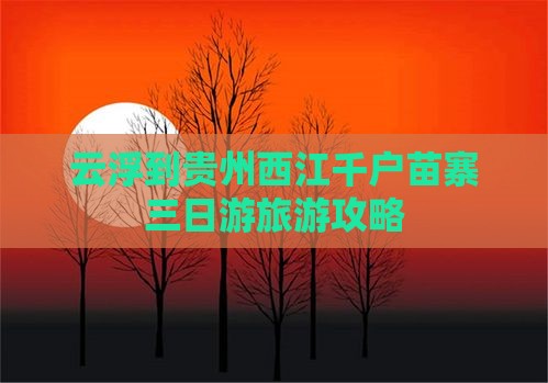 云浮到贵州西江千户苗寨三日游
