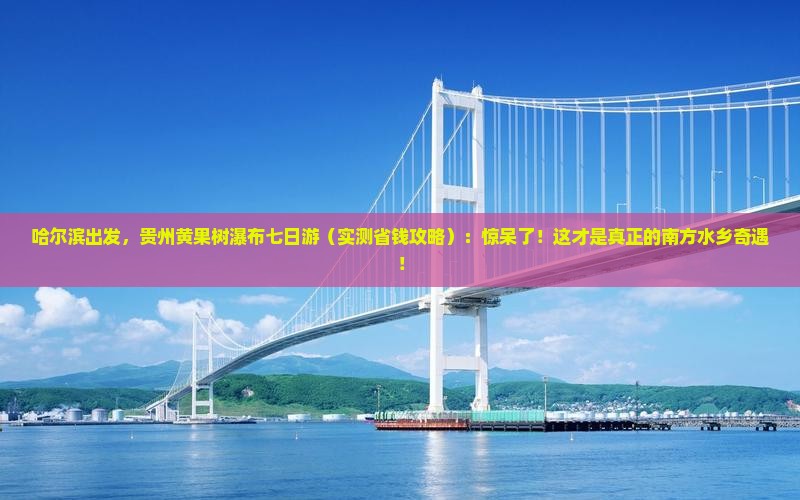 哈尔滨去贵州黄果树瀑布七日游