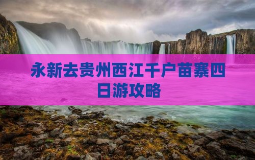 永新去贵州西江千户苗寨四日游