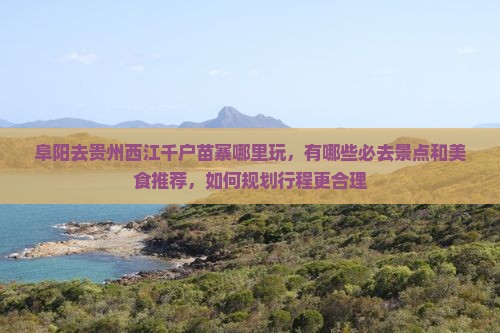 阜阳去贵州西江千户苗寨哪里玩