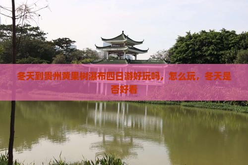 冬天到贵州黄果树瀑布四日游