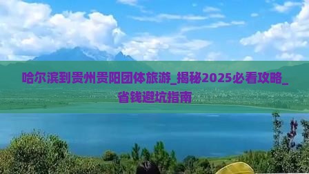 哈尔滨到贵州贵阳团体旅游