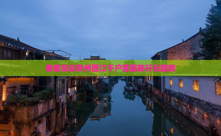秦皇岛去贵州西江千户苗寨旅行社