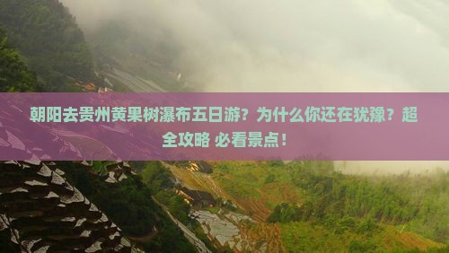 朝阳去贵州黄果树瀑布五日游