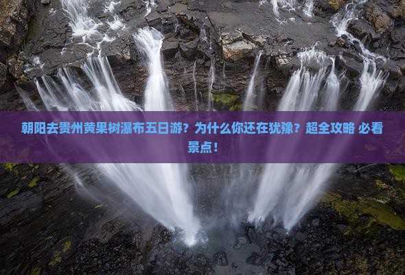 朝阳去贵州黄果树瀑布五日游