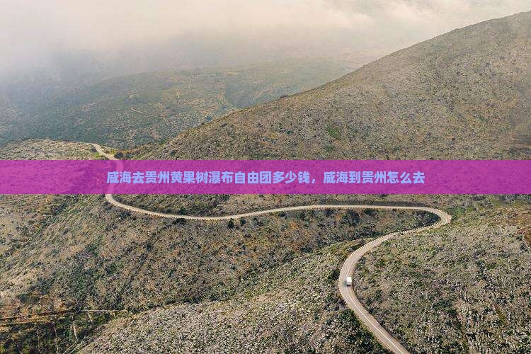 威海去贵州黄果树瀑布自由团