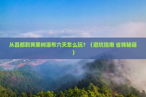 昌都去贵州黄果树瀑布六日游