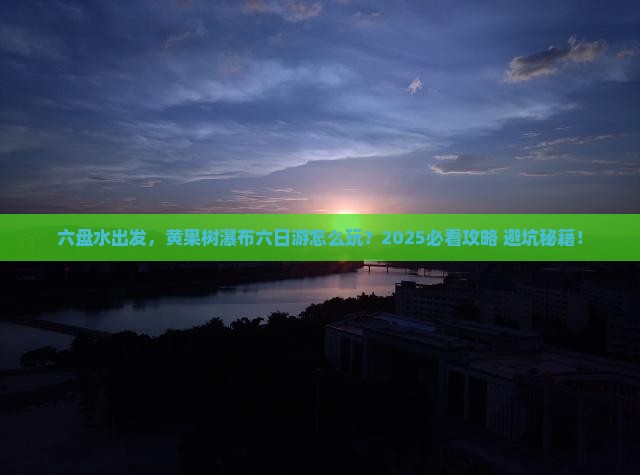 六盘水到贵州黄果树瀑布六日游