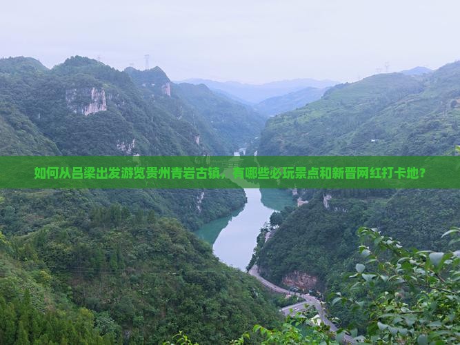 如何从吕梁出发游览贵州青岩古镇，有哪些必玩景点和新晋网红打卡地？