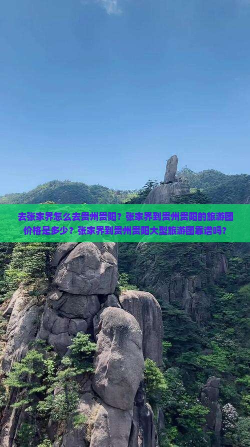 去张家界怎么去贵州贵阳？张家界到贵州贵阳的旅游团价格是多少？张家界到贵州贵阳大型旅游团靠谱吗？