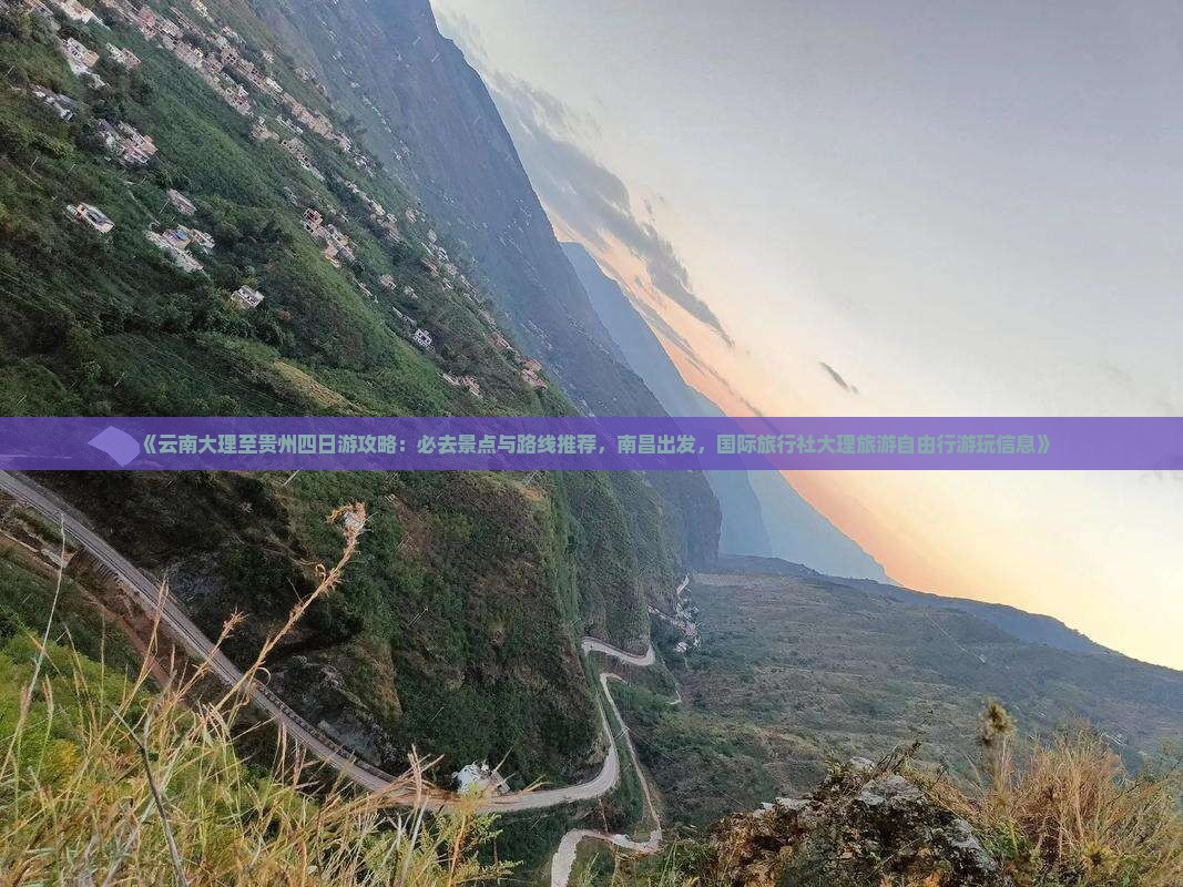 《云南大理至贵州四日游攻略：必去景点与路线推荐，南昌出发，国际旅行社大理旅游自由行游玩信息》