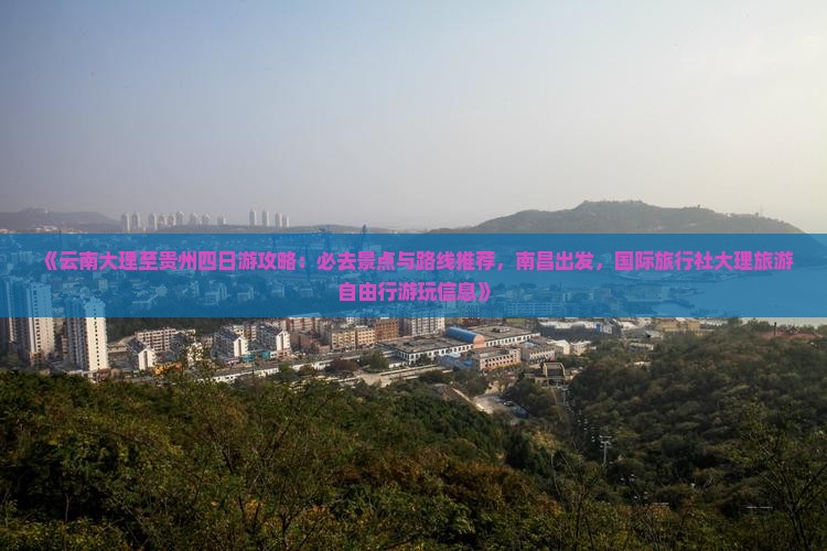 《云南大理至贵州四日游攻略：必去景点与路线推荐，南昌出发，国际旅行社大理旅游自由行游玩信息》