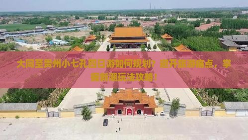 大同至贵州小七孔四日游如何规划？避开旅游痛点，掌握新潮玩法攻略！