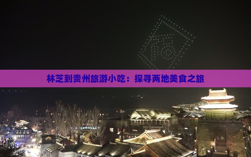 林芝到贵州旅游小吃：探寻两地美食之旅