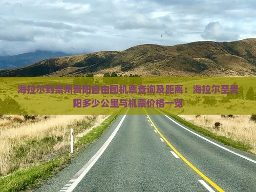 海拉尔到贵州贵阳自由团机票查询及距离：海拉尔至贵阳多少公里与机票价格一览