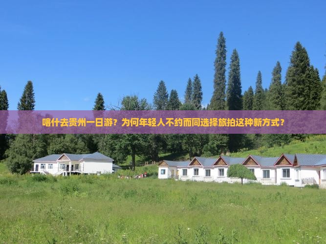 喀什去贵州一日游？为何年轻人不约而同选择旅拍这种新方式？