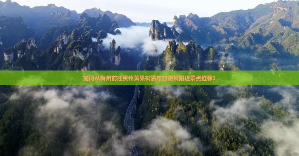 如何从梅州前往贵州黄果树瀑布旅游及附近景点推荐？