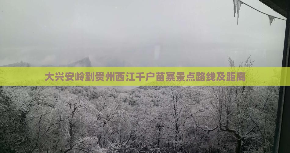 大兴安岭到贵州西江千户苗寨景点路线及距离