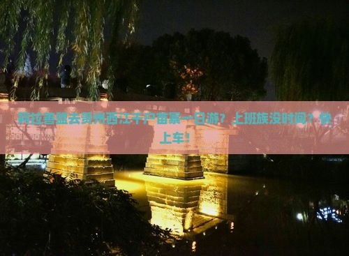 阿拉善盟去贵州西江千户苗寨一日游？上班族没时间？快上车！