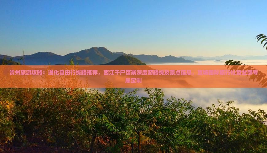 贵州旅游攻略：通化自由行线路推荐，西江千户苗寨深度游路线及景点信息，宣城国际旅行社营业部专属定制