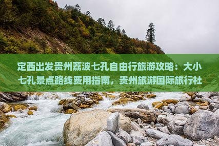 定西出发贵州荔波七孔自由行旅游攻略：大小七孔景点路线费用指南，贵州旅游国际旅行社一看便知