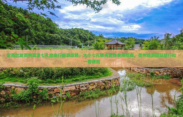 定西出发贵州荔波七孔自由行旅游攻略：大小七孔景点路线费用指南，贵州旅游国际旅行社一看便知