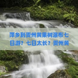 萍乡到贵州黄果树瀑布七日游？七日太长？贵州黄果树瀑布纯玩团火热招募中！