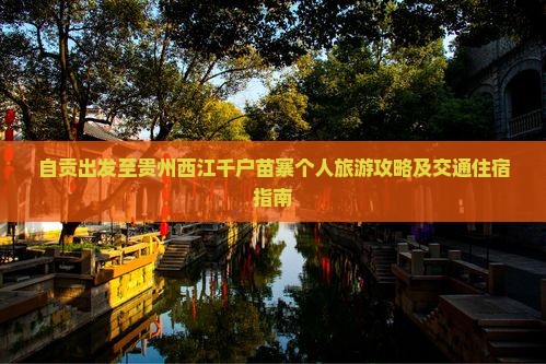 自贡出发至贵州西江千户苗寨个人旅游攻略及交通住宿指南