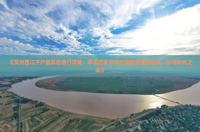 《贵州西江千户苗寨自由行攻略：承德出发贵州旅游路线推荐指南，探寻时光之美》