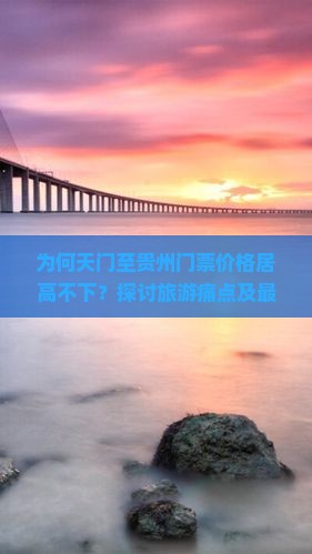 为何天门至贵州门票价格居高不下？探讨旅游痛点及最新抢票攻略！