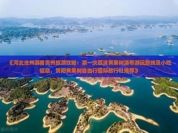 《河北池州游客贵州旅游攻略：第一次荔波黄果树瀑布游玩路线及小吃信息，贵阳黄果树自由行国际旅行社推荐》
