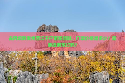 去阿坝到贵州西江千户苗寨旅游，门票价格是多少？需要提前预订吗？