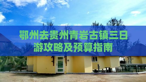 鄂州去贵州青岩古镇三日游攻略及预算指南
