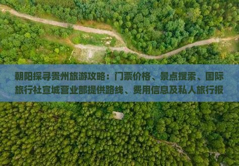朝阳探寻贵州旅游攻略：门票价格、景点搜索、国际旅行社宣城营业部提供路线、费用信息及私人旅行报价