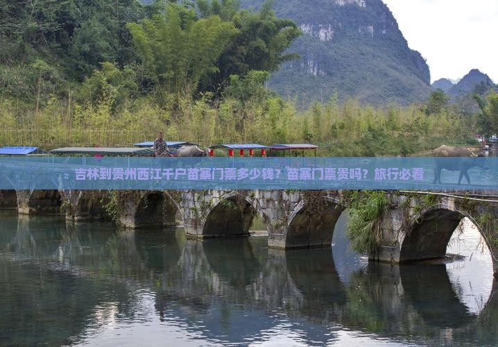 吉林到贵州西江千户苗寨门票多少钱？苗寨门票贵吗？旅行必看