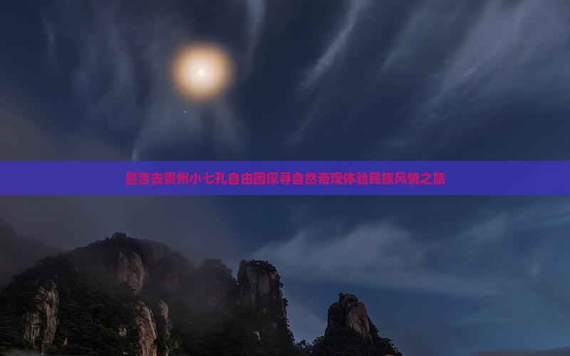 昌吉去贵州小七孔自由团探寻自然奇观体验民族风情之旅
