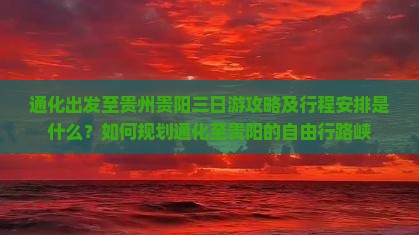 通化出发至贵州贵阳三日游攻略及行程安排是什么？如何规划通化至贵阳的自由行路峡