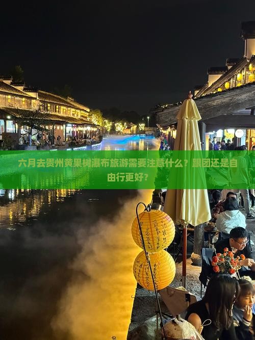 六月去贵州黄果树瀑布旅游需要注意什么？跟团还是自由行更好？