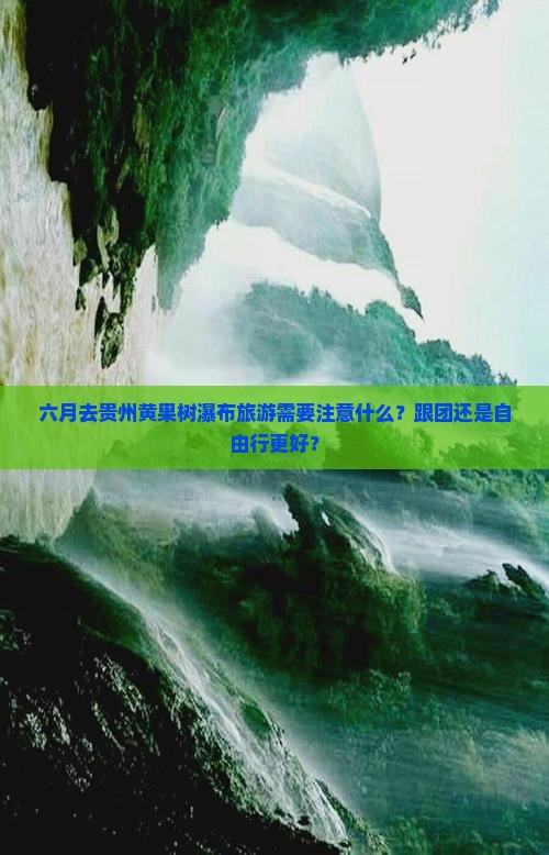 六月去贵州黄果树瀑布旅游需要注意什么？跟团还是自由行更好？