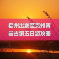 福州出发至贵州青岩古镇五日游攻略与行程安排详解