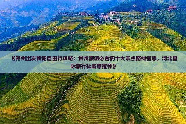 《朔州出发贵阳自由行攻略：贵州旅游必看的十大景点路线信息，河北国际旅行社诚意推荐》