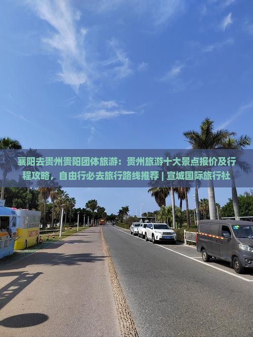 襄阳去贵州贵阳团体旅游：贵州旅游十大景点报价及行程攻略，自由行必去旅行路线推荐 | 宣城国际旅行社