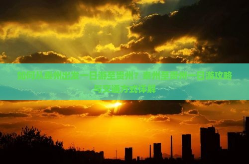 如何从泰州出发一日游至贵州？泰州至贵州一日游攻略与交通方式详解