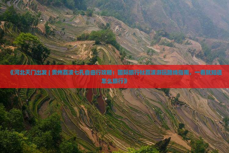 《河北天门出发 | 贵州荔波七孔自由行攻略：国际旅行社荔波游玩路线指南，一看就知道怎么旅行》